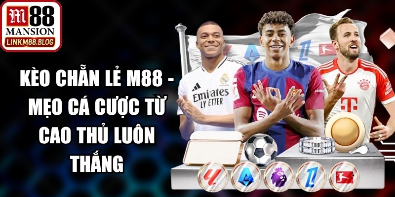 Kèo Chẵn Lẻ M88 - Mẹo Cá Cược Từ Cao Thủ Luôn Thắng 15 Kèo Chẵn Lẻ M88