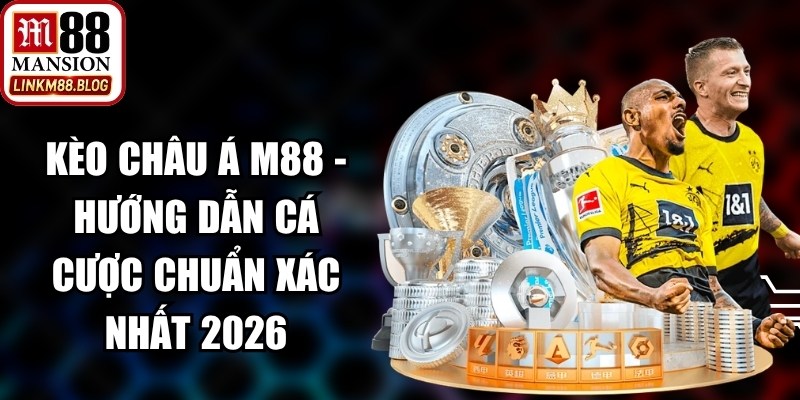 Kèo Châu Á M88 - Hướng Dẫn Cá Cược Chuẩn Xác Nhất 2026 13 Kèo Châu Á M88