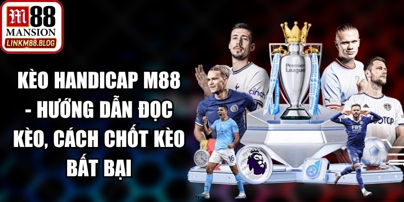 Kèo Handicap M88 - Hướng Dẫn Đọc Kèo, Cách Chốt Kèo Bất Bại 14 Kèo Handicap M88